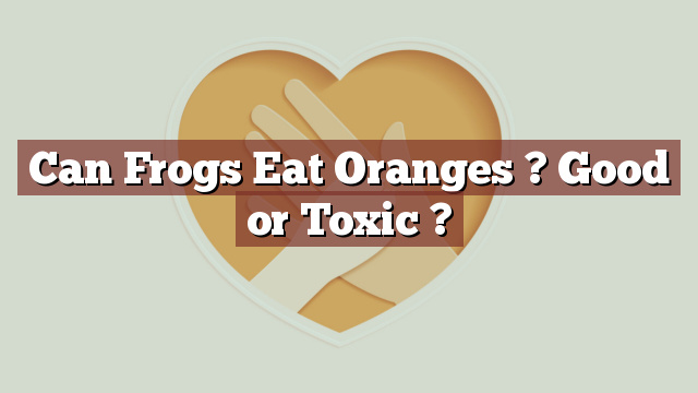 Can Frogs Eat Oranges ? Good or Toxic ?