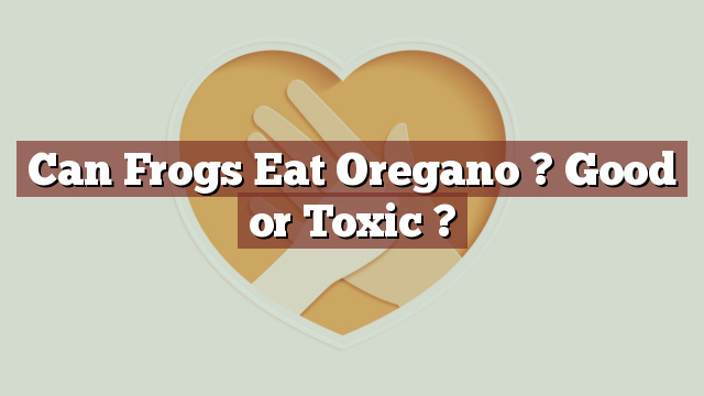 Can Frogs Eat Oregano ? Good or Toxic ?