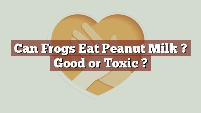 Can Frogs Eat Peanut Milk ? Good or Toxic ?