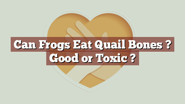 Can Frogs Eat Quail Bones ? Good or Toxic ?
