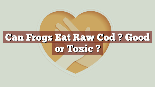 Can Frogs Eat Raw Cod ? Good or Toxic ?