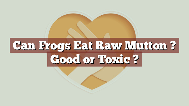 Can Frogs Eat Raw Mutton ? Good or Toxic ?