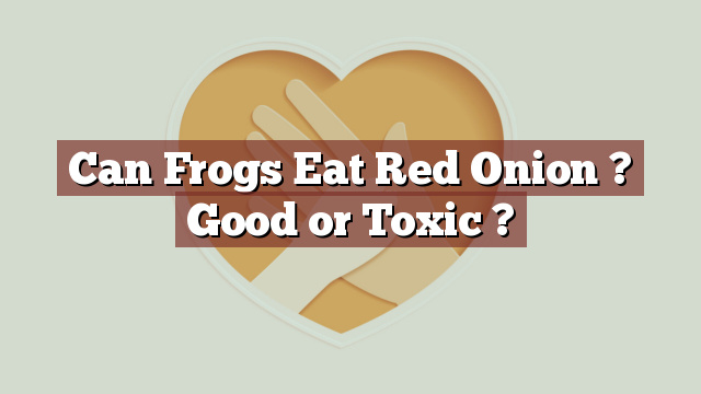 Can Frogs Eat Red Onion ? Good or Toxic ?