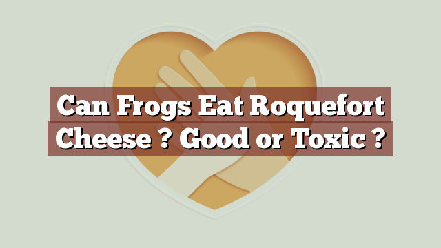 Can Frogs Eat Roquefort Cheese ? Good or Toxic ?