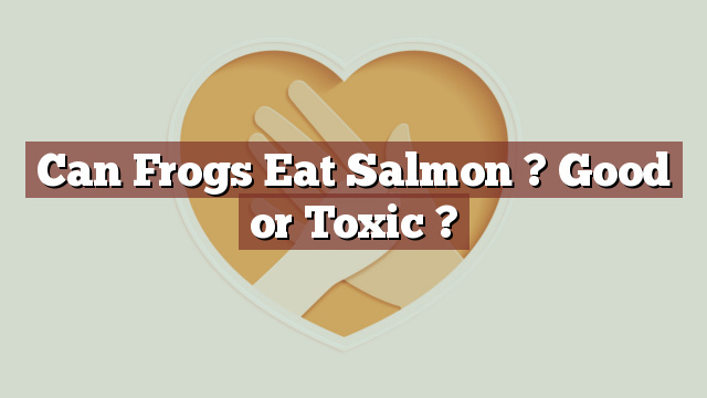 Can Frogs Eat Salmon ? Good or Toxic ?