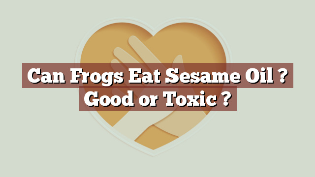 Can Frogs Eat Sesame Oil ? Good or Toxic ?