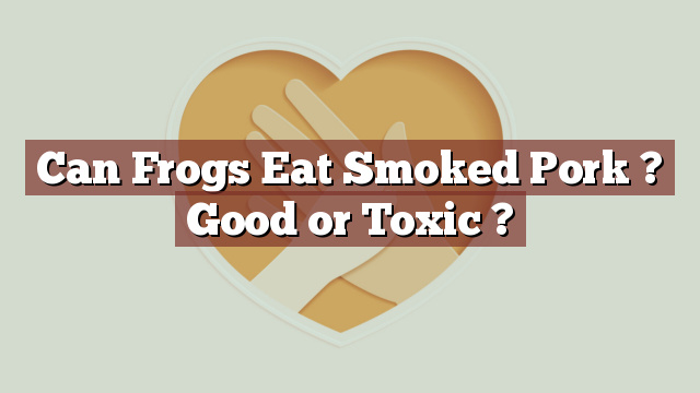 Can Frogs Eat Smoked Pork ? Good or Toxic ?