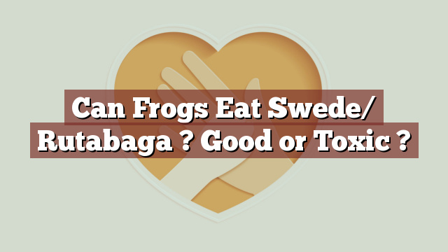 Can Frogs Eat Swede/ Rutabaga ? Good or Toxic ?