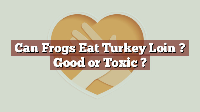 Can Frogs Eat Turkey Loin ? Good or Toxic ?