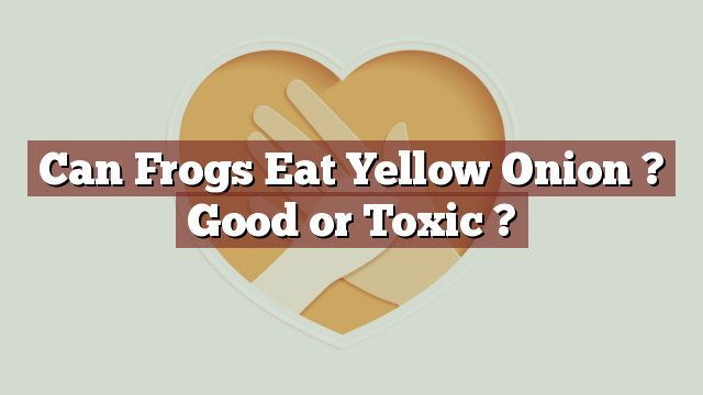 Can Frogs Eat Yellow Onion ? Good or Toxic ?