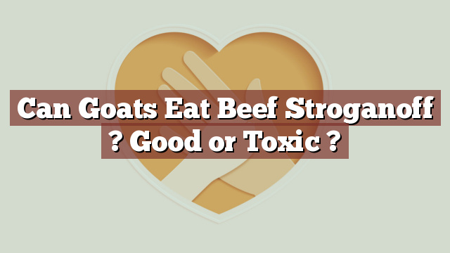 Can Goats Eat Beef Stroganoff ? Good or Toxic ?