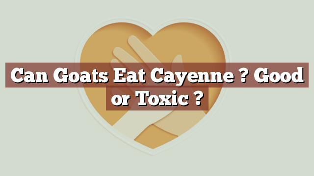 Can Goats Eat Cayenne ? Good or Toxic ?