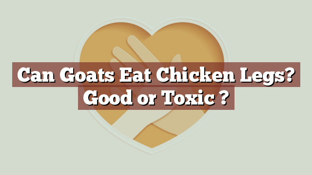 Can Goats Eat Chicken Legs? Good or Toxic ?