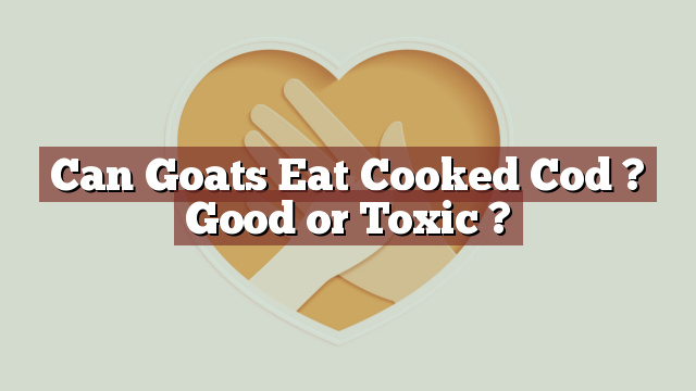 Can Goats Eat Cooked Cod ? Good or Toxic ?