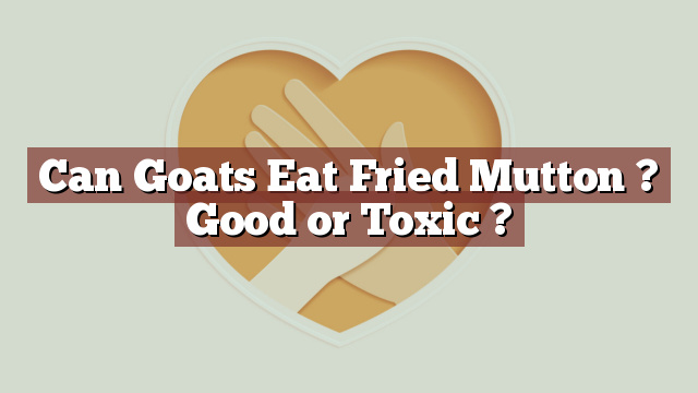 Can Goats Eat Fried Mutton ? Good or Toxic ?