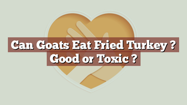 Can Goats Eat Fried Turkey ? Good or Toxic ?