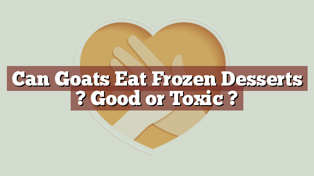 Can Goats Eat Frozen Desserts ? Good or Toxic ?