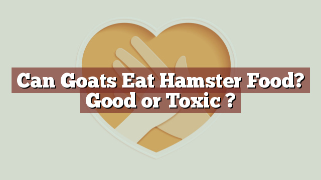 Can Goats Eat Hamster Food? Good or Toxic ?
