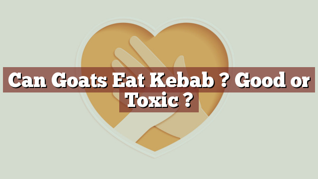 Can Goats Eat Kebab ? Good or Toxic ?