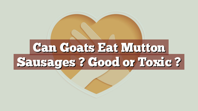 Can Goats Eat Mutton Sausages ? Good or Toxic ?