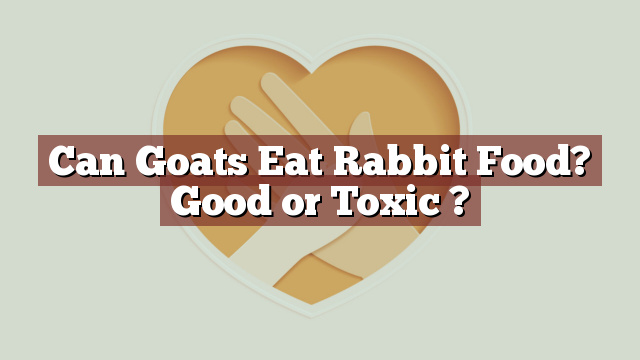 Can Goats Eat Rabbit Food? Good or Toxic ?