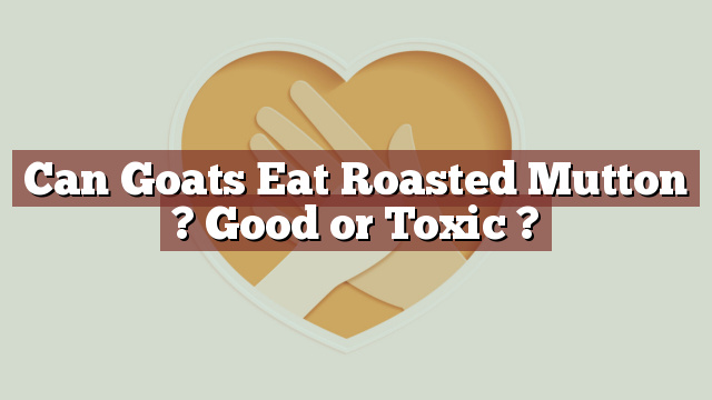 Can Goats Eat Roasted Mutton ? Good or Toxic ?