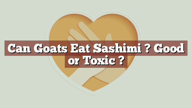 Can Goats Eat Sashimi ? Good or Toxic ?