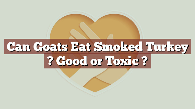 Can Goats Eat Smoked Turkey ? Good or Toxic ?