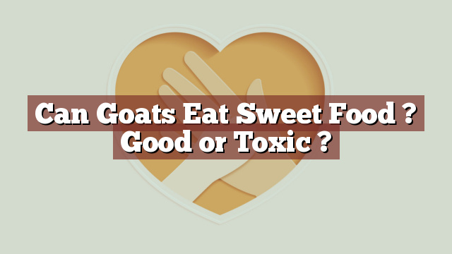 Can Goats Eat Sweet Food ? Good or Toxic ?