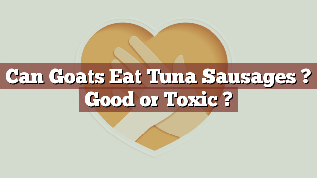 Can Goats Eat Tuna Sausages ? Good or Toxic ?