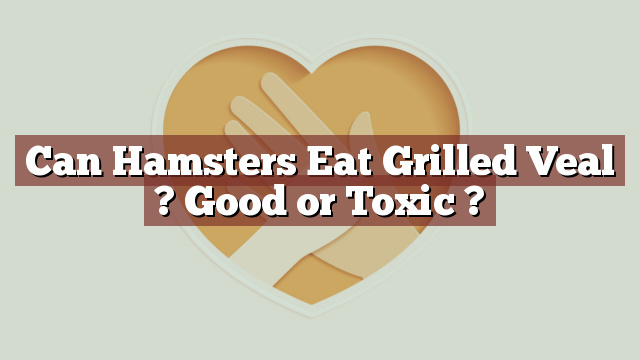 Can Hamsters Eat Grilled Veal ? Good or Toxic ?