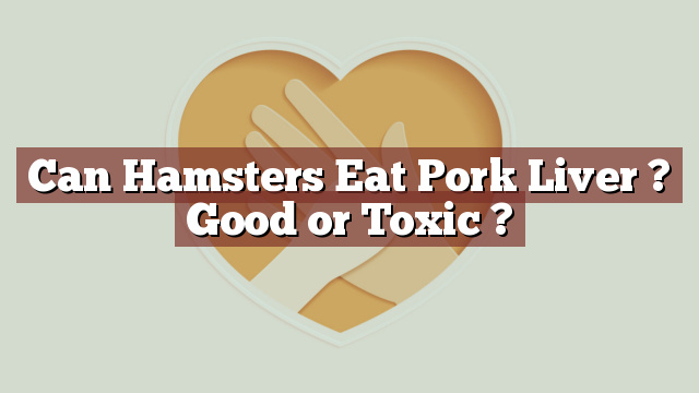 Can Hamsters Eat Pork Liver ? Good or Toxic ?
