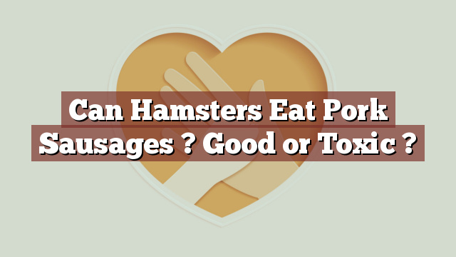 Can Hamsters Eat Pork Sausages ? Good or Toxic ?
