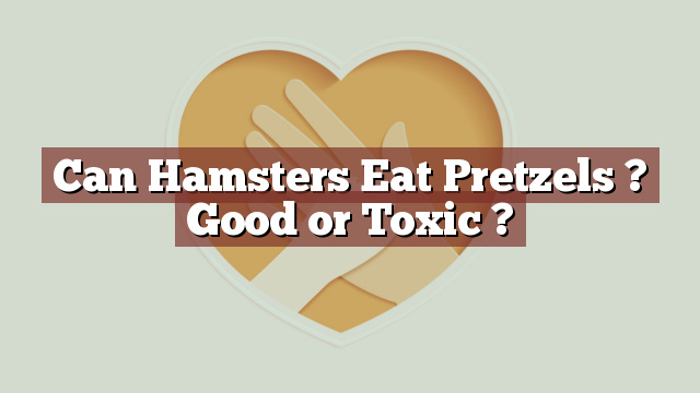 Can Hamsters Eat Pretzels ? Good or Toxic ?