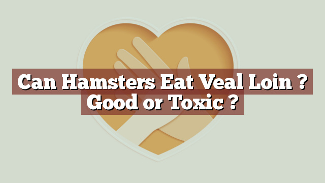 Can Hamsters Eat Veal Loin ? Good or Toxic ?