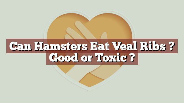 Can Hamsters Eat Veal Ribs ? Good or Toxic ?