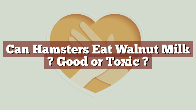 Can Hamsters Eat Walnut Milk ? Good or Toxic ?