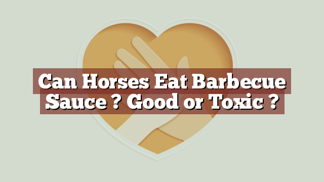 Can Horses Eat Barbecue Sauce ? Good or Toxic ?