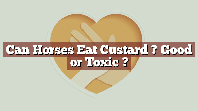 Can Horses Eat Custard ? Good or Toxic ?