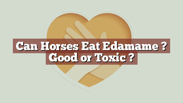Can Horses Eat Edamame ? Good or Toxic ?
