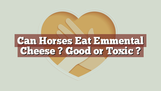 Can Horses Eat Emmental Cheese ? Good or Toxic ?