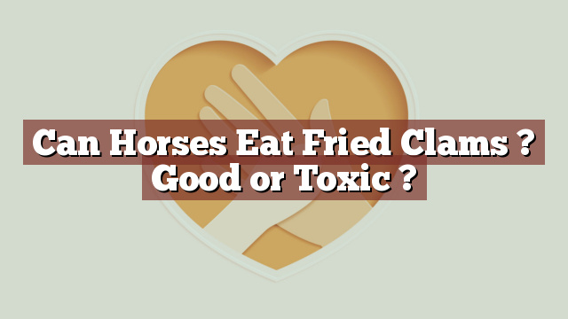 Can Horses Eat Fried Clams ? Good or Toxic ?