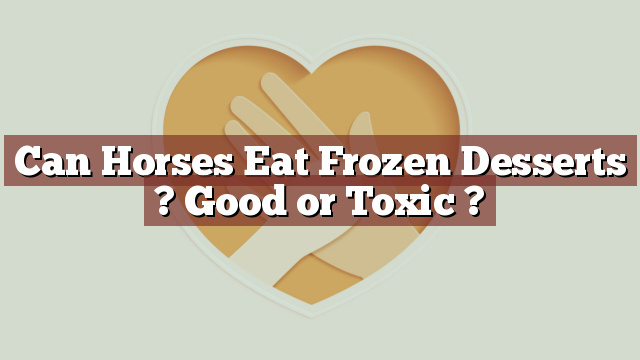 Can Horses Eat Frozen Desserts ? Good or Toxic ?