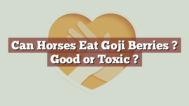 Can Horses Eat Goji Berries ? Good or Toxic ?