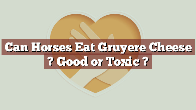 Can Horses Eat Gruyere Cheese ? Good or Toxic ?