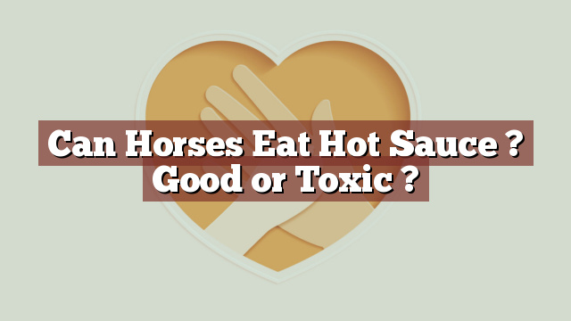 Can Horses Eat Hot Sauce ? Good or Toxic ?