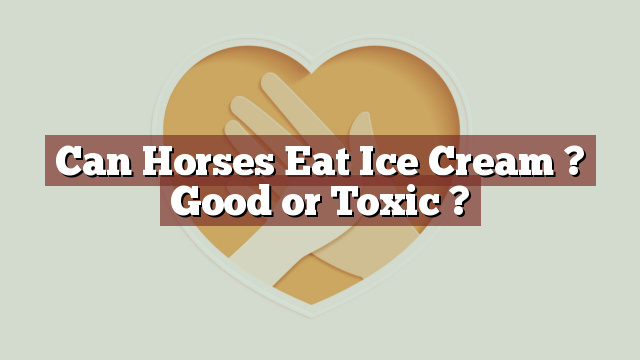 Can Horses Eat Ice Cream ? Good or Toxic ?