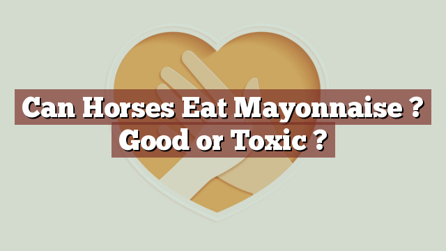 Can Horses Eat Mayonnaise ? Good or Toxic ?