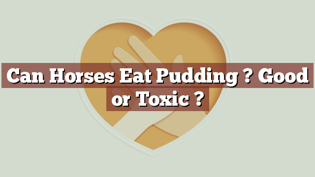 Can Horses Eat Pudding ? Good or Toxic ?
