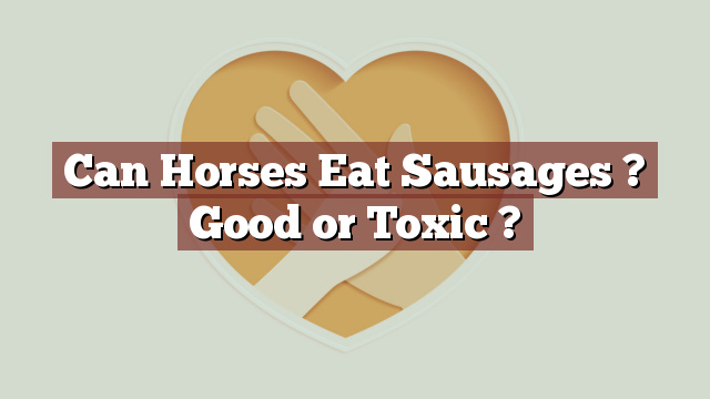 Can Horses Eat Sausages ? Good or Toxic ?